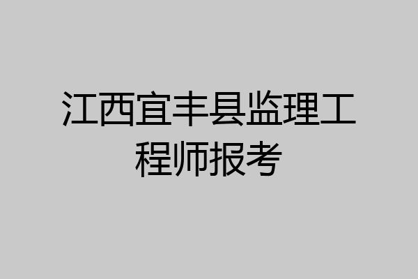 江西宜丰县监理工程师报考