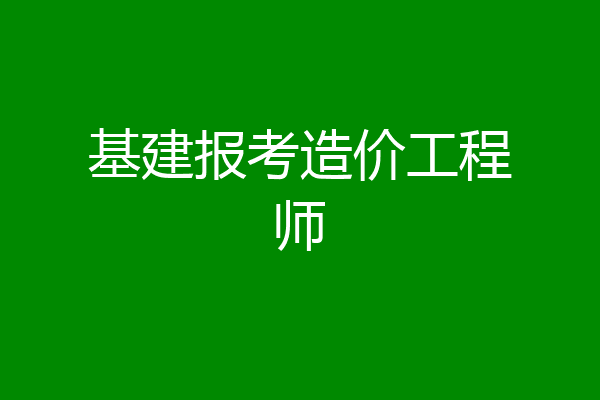 基建报考造价工程师