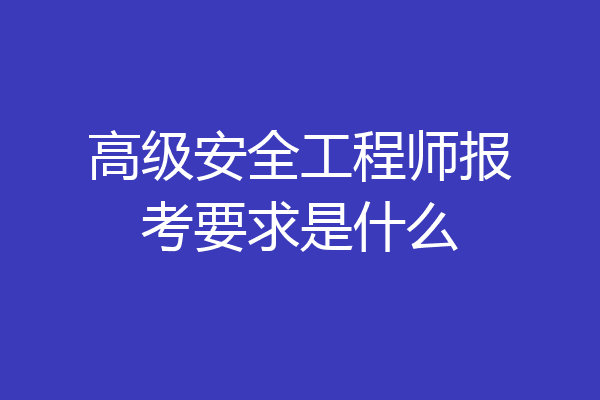 高级安全工程师报考要求是什么