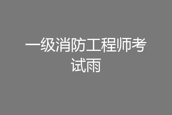 一级消防工程师考试雨