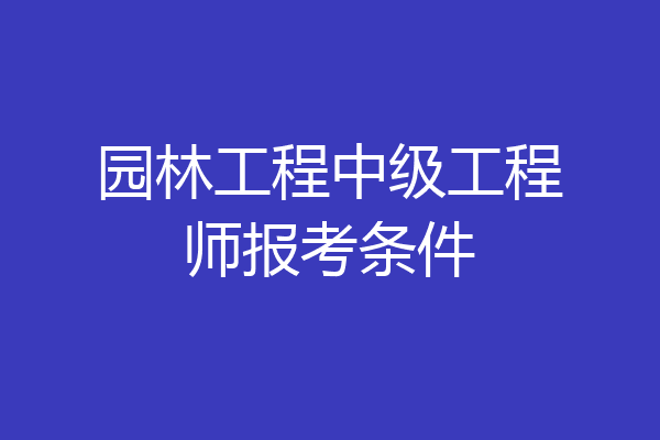 园林工程中级工程师报考条件
