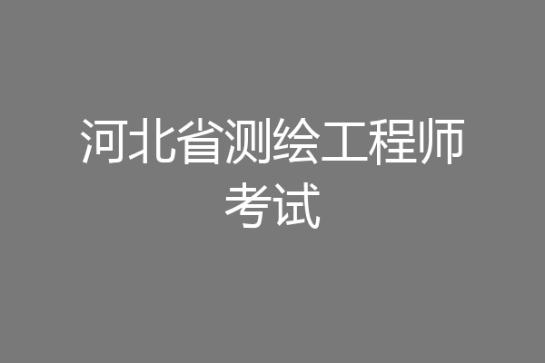 河北省测绘工程师考试