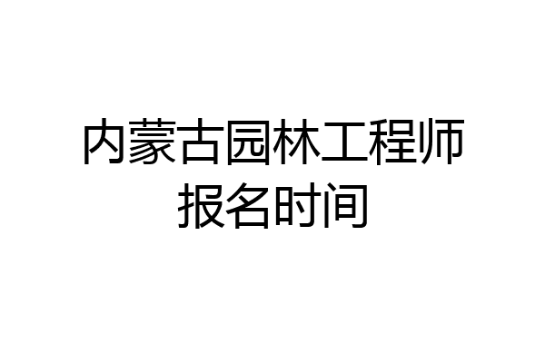 内蒙古园林工程师报名时间
