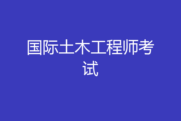 国际土木工程师考试