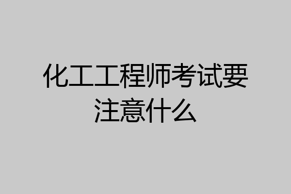 化工工程师考试要注意什么