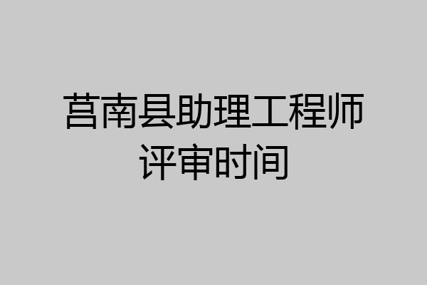 莒南县助理工程师评审时间