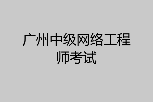 广州中级网络工程师考试