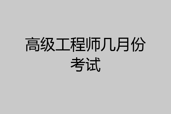 高级工程师几月份考试