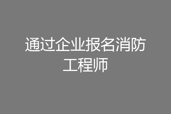 通过企业报名消防工程师