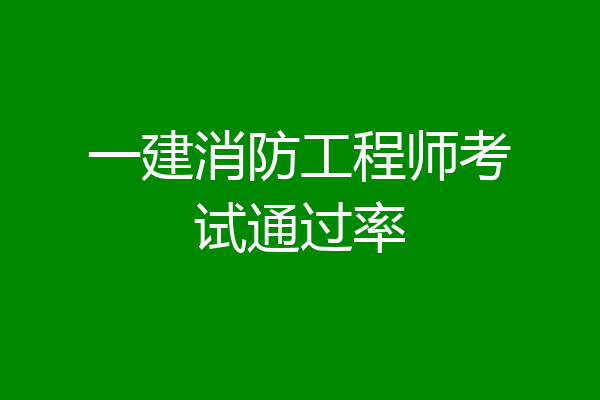 一建消防工程师考试通过率
