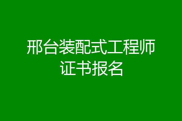 邢台装配式工程师证书报名