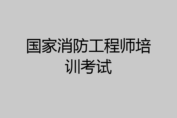 国家消防工程师培训考试