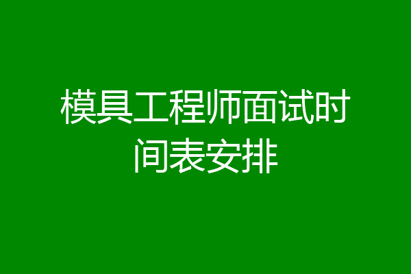 模具工程师面试时间表安排