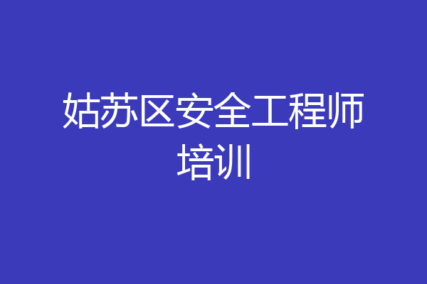 姑苏区安全工程师培训