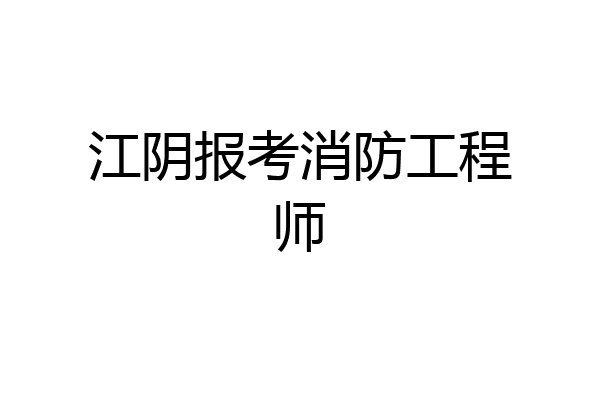 江阴报考消防工程师