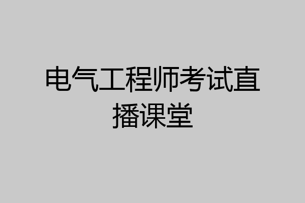 电气工程师考试直播课堂