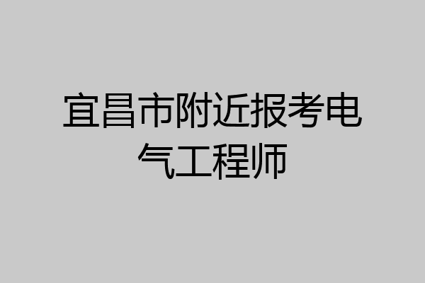 宜昌市附近报考电气工程师
