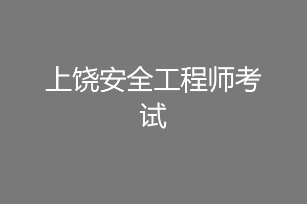 上饶安全工程师考试