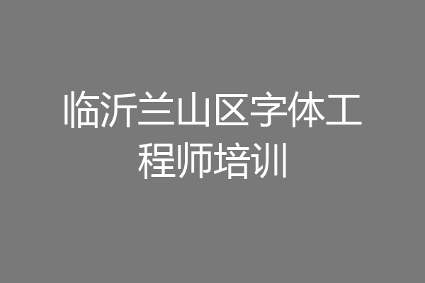 临沂兰山区字体工程师培训