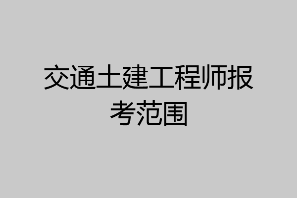 交通土建工程师报考范围