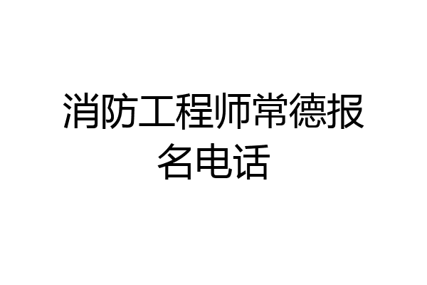 消防工程师常德报名电话
