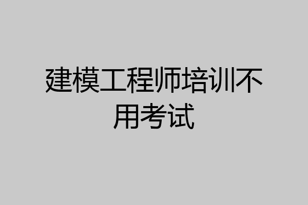 建模工程师培训不用考试