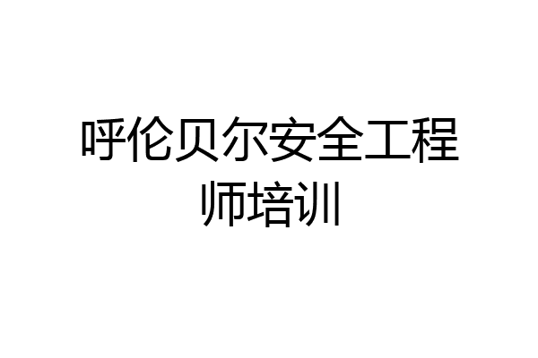 呼伦贝尔安全工程师培训