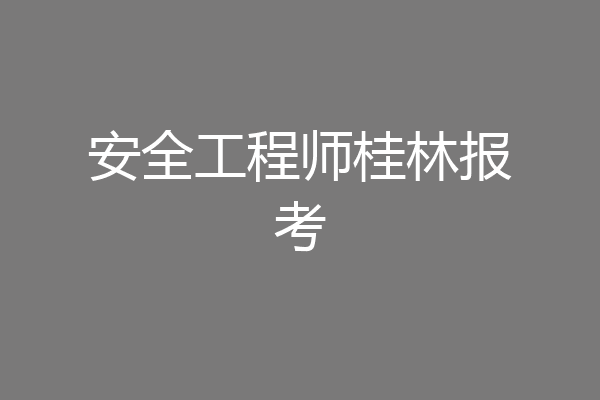 安全工程师桂林报考