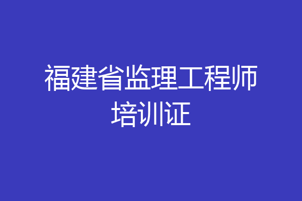 福建省监理工程师培训证