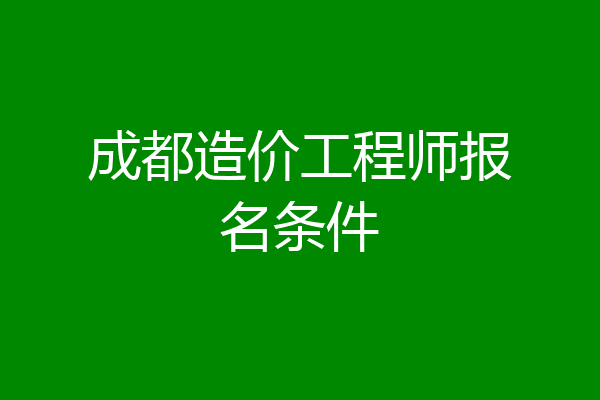 成都造价工程师报名条件