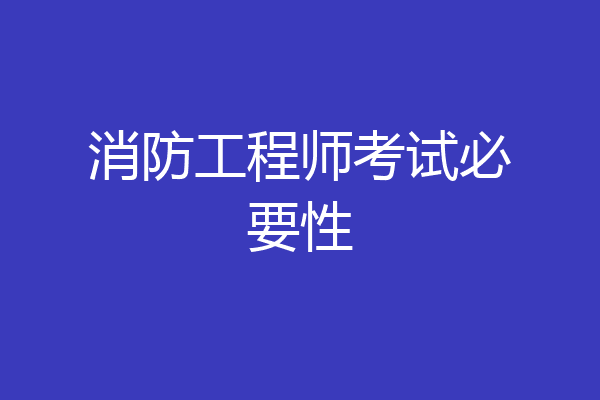 消防工程师考试必要性