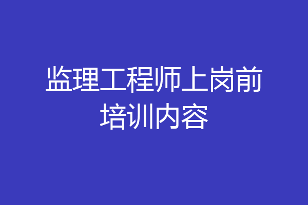 监理工程师上岗前培训内容