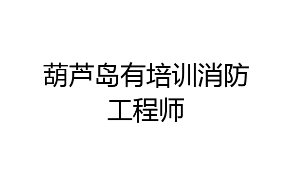 葫芦岛有培训消防工程师