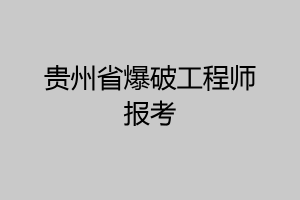 贵州省爆破工程师报考