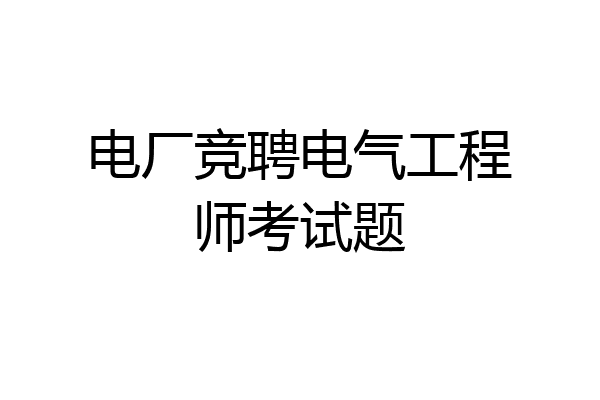 电厂竞聘电气工程师考试题