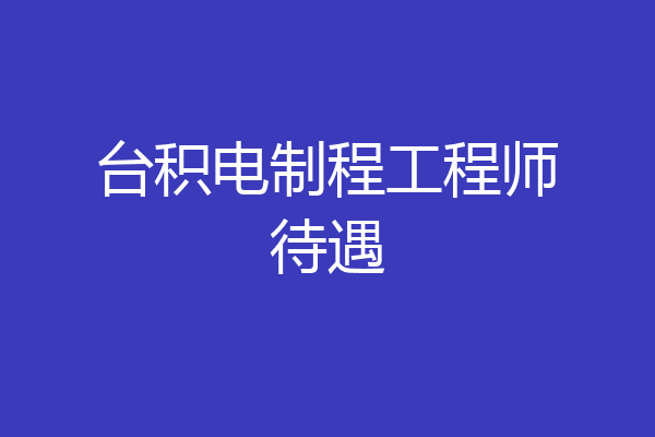 台积电制程工程师待遇