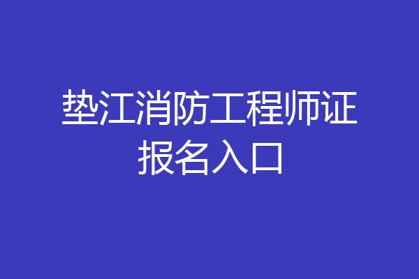 垫江消防工程师证报名入口