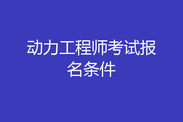 动力工程师考试报名条件