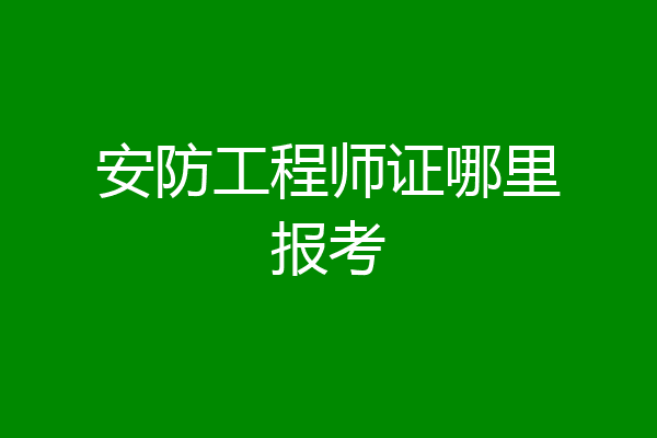 安防工程师证哪里报考