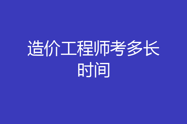 造价工程师考多长时间