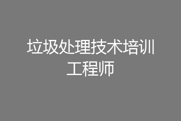 垃圾处理技术培训工程师