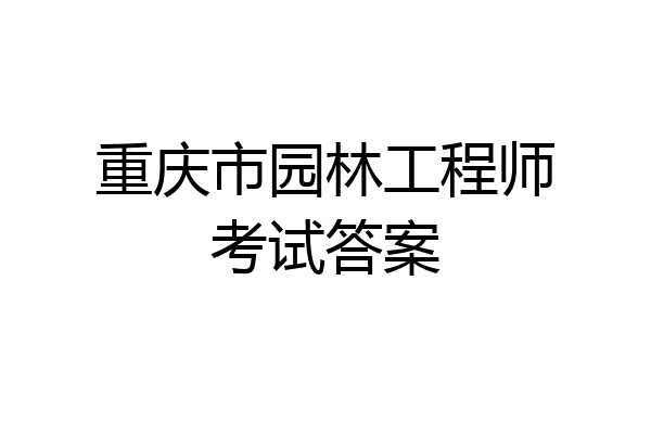 重庆市园林工程师考试答案