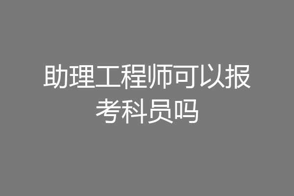 助理工程师可以报考科员吗