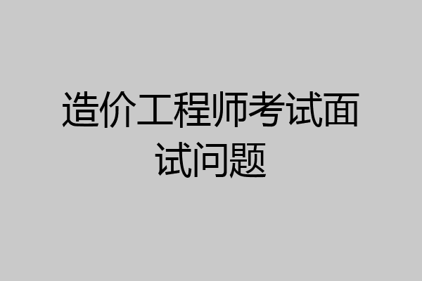 造价工程师考试面试问题