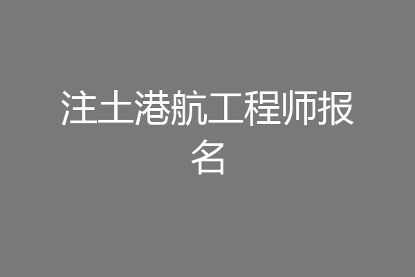 注土港航工程师报名
