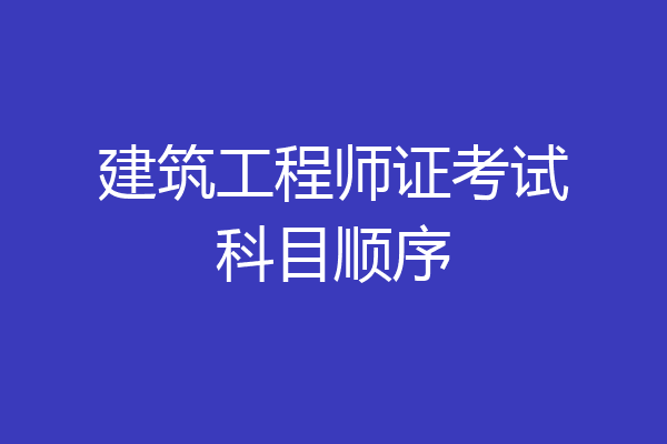 建筑工程师证考试科目顺序