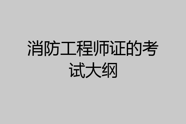 消防工程师证的考试大纲