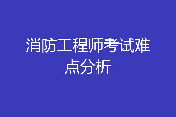 消防工程师考试难点分析