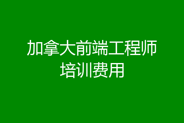 加拿大前端工程师培训费用