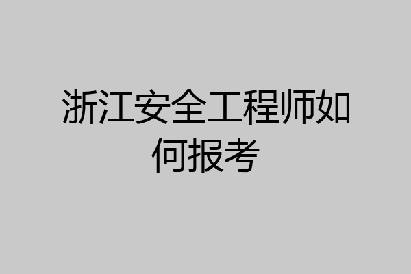 浙江安全工程师如何报考